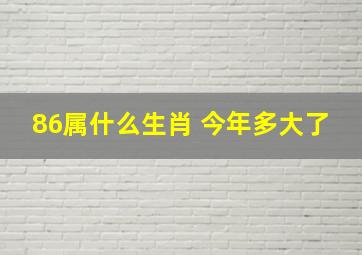 86属什么生肖 今年多大了